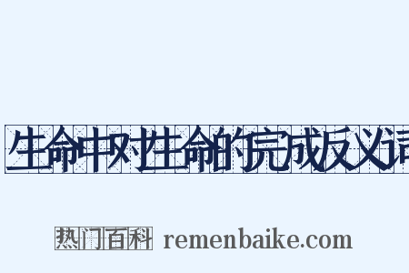 生命中对生命的完成反义词是什么意思的图片